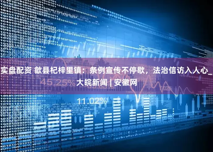 实盘配资 歙县杞梓里镇：条例宣传不停歇，法治信访入人心_大皖新闻 | 安徽网