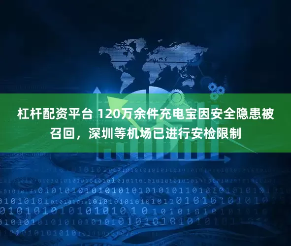 杠杆配资平台 120万余件充电宝因安全隐患被召回，深圳等机场已进行安检限制