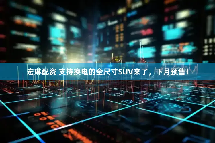 宏琳配资 支持换电的全尺寸SUV来了，下月预售！