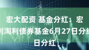 宏大配资 基金分红：宏利淘利债券基金6月27日分红