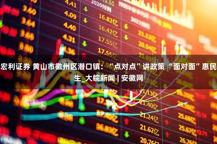 宏利证券 黄山市徽州区潜口镇：“点对点”讲政策 “面对面”惠民生_大皖新闻 | 安徽网