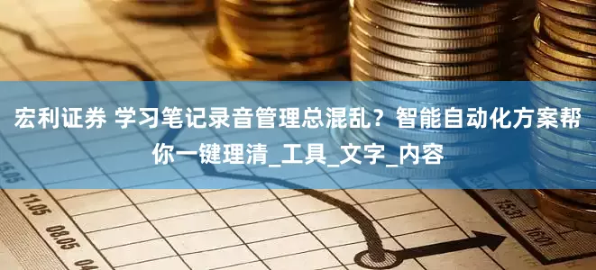 宏利证券 学习笔记录音管理总混乱？智能自动化方案帮你一键理清_工具_文字_内容