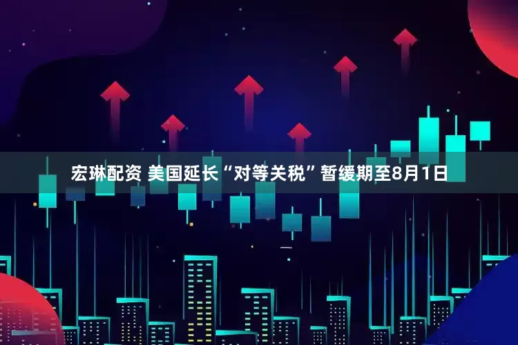 宏琳配资 美国延长“对等关税”暂缓期至8月1日