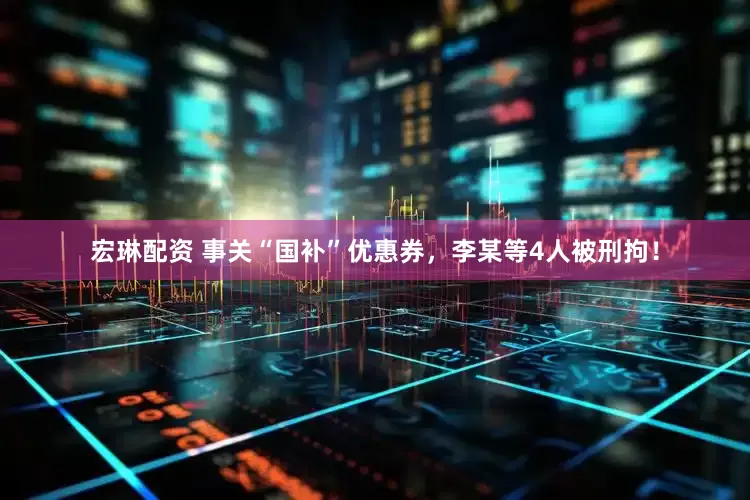 宏琳配资 事关“国补”优惠券，李某等4人被刑拘！