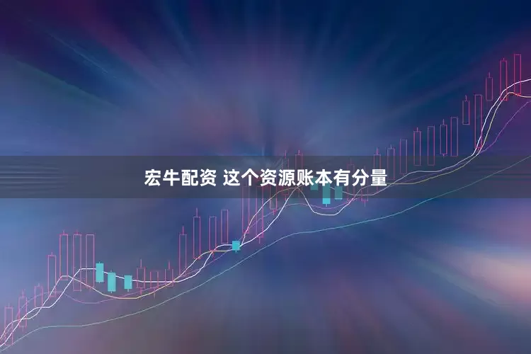 宏牛配资 这个资源账本有分量