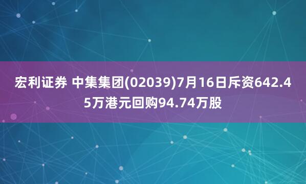宏利证券 中集集团(02039)7月16日斥资642.45万港元回购94.74万股