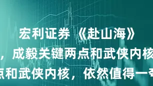宏利证券 《赴山海》争议不断，成毅关键两点和武侠内核，依然值得一夸