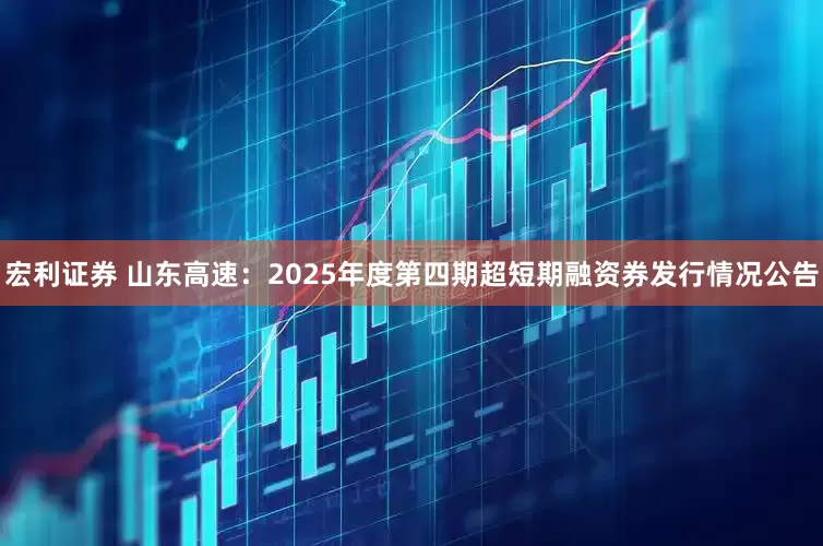 宏利证券 山东高速：2025年度第四期超短期融资券发行情况公告