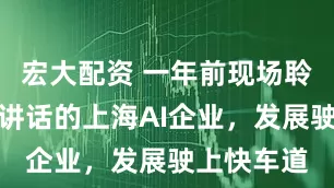 宏大配资 一年前现场聆听总书记讲话的上海AI企业，发展驶上快车道