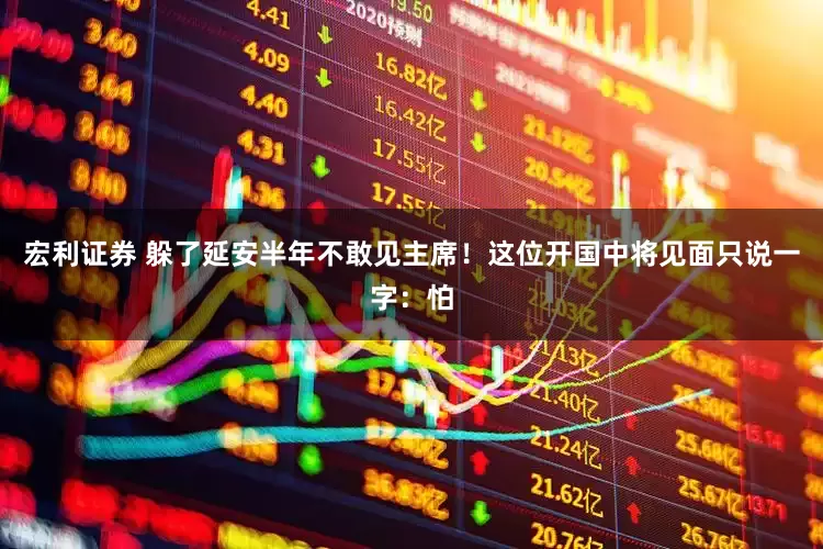 宏利证券 躲了延安半年不敢见主席！这位开国中将见面只说一字：怕