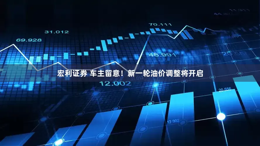 宏利证券 车主留意！新一轮油价调整将开启