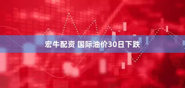 宏牛配资 国际油价30日下跌
